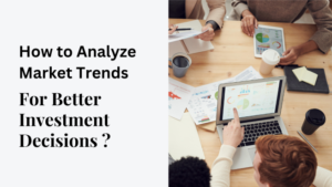 How to Analyze Market Trends for Better Investment Decisions